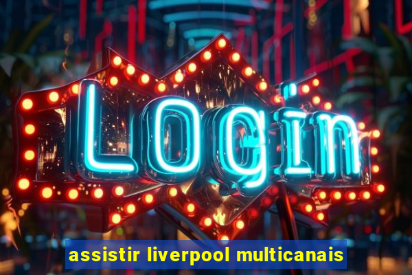 assistir liverpool multicanais